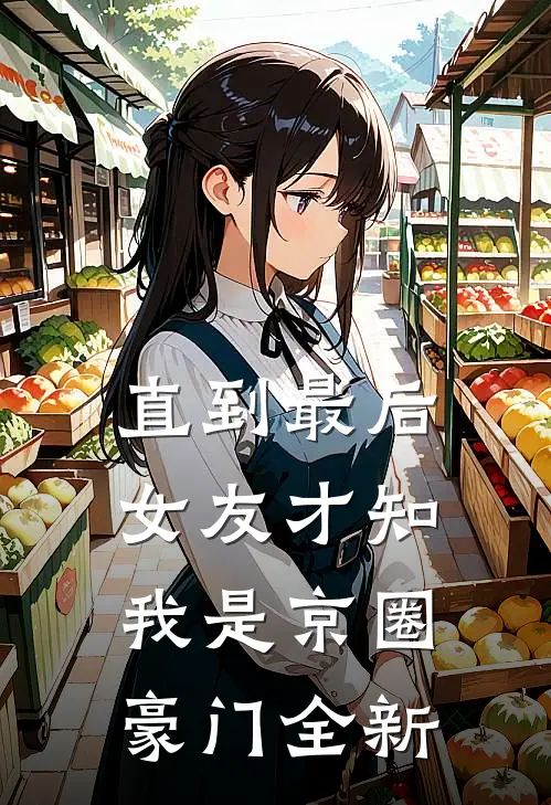 直到最后，女友才知我是京圈豪门全新