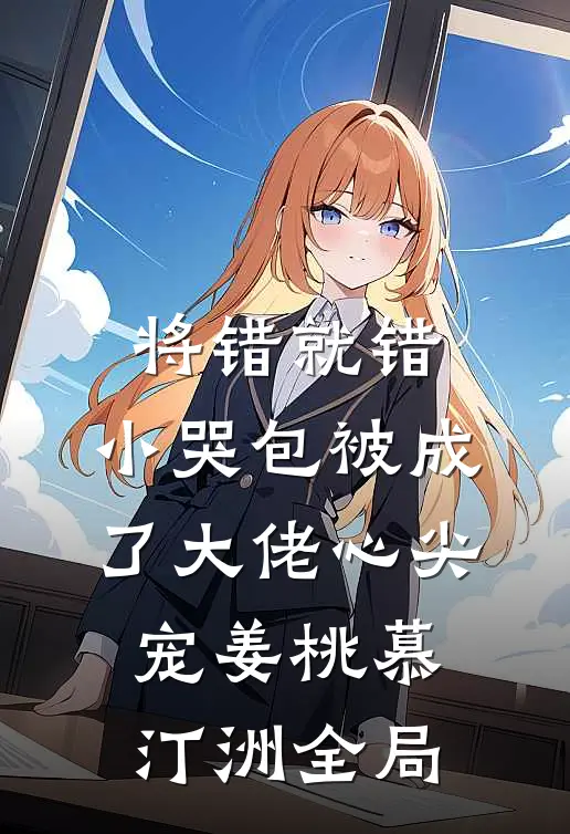 将错就错：小哭包被成了大佬心尖宠姜桃慕汀洲全局