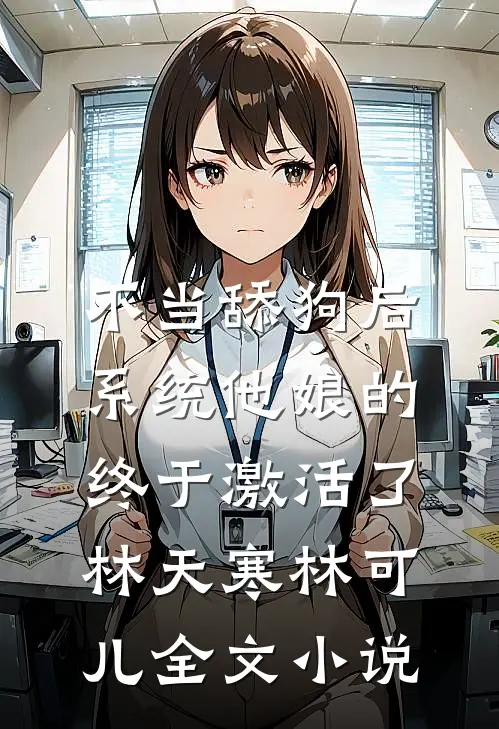 不当舔狗后，系统他娘的终于激活了林天寒林可儿全文小说