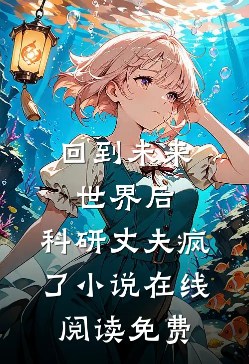 回到未来世界后，科研丈夫疯了小说在线阅读免费