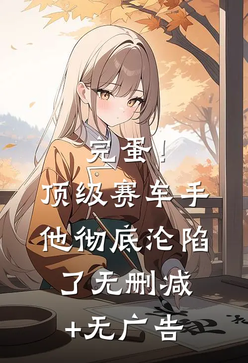 完蛋！顶级赛车手他彻底沦陷了无删减+无广告