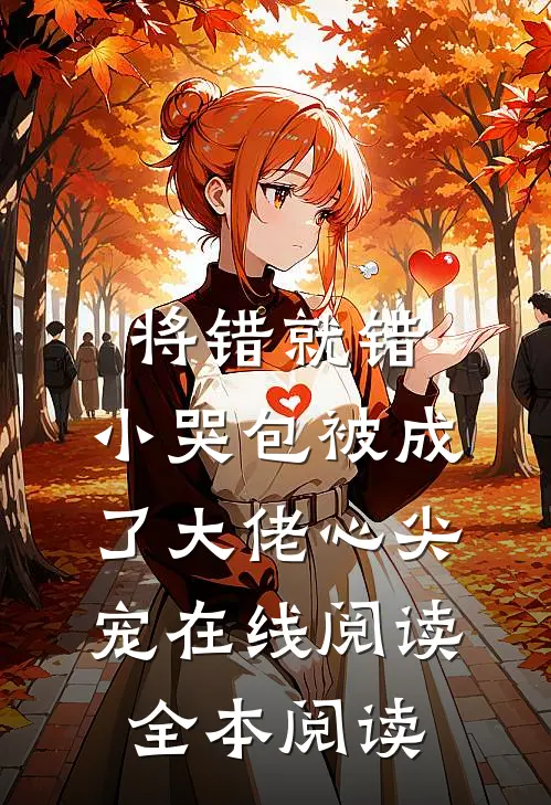 将错就错：小哭包被成了大佬心尖宠在线阅读全本阅读