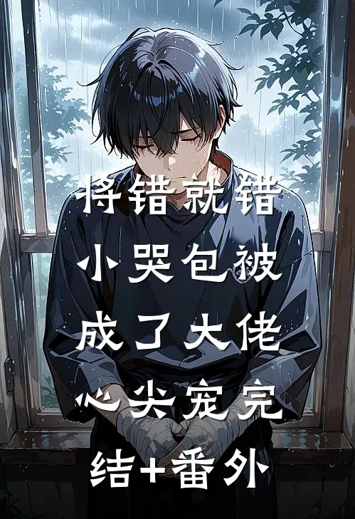 将错就错：小哭包被成了大佬心尖宠完结+番外