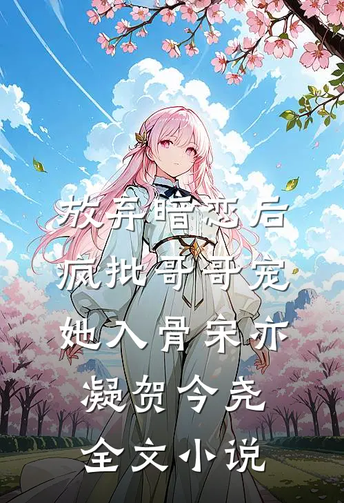 放弃暗恋后，疯批哥哥宠她入骨宋亦凝贺今尧全文小说