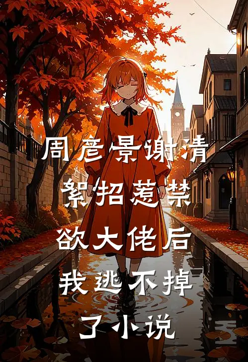 周彦景谢清絮招惹禁欲大佬后，我逃不掉了小说