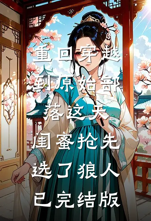 重回穿越到原始部落这天，闺蜜抢先选了狼人已完结版