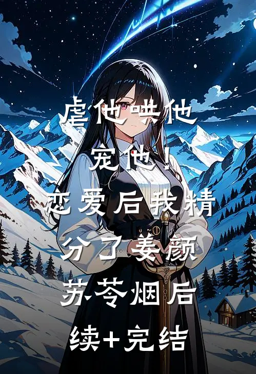 虐他哄他宠他！恋爱后我精分了姜颜苏苓烟后续+完结