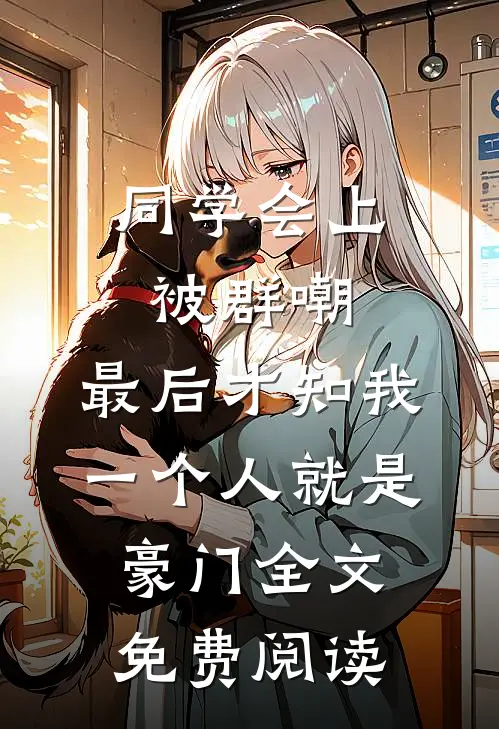 同学会上被群嘲，最后才知我一个人就是豪门全文免费阅读