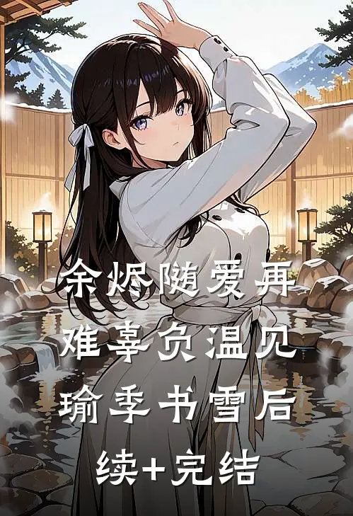 余烬随爱再难辜负温见瑜季书雪后续+完结