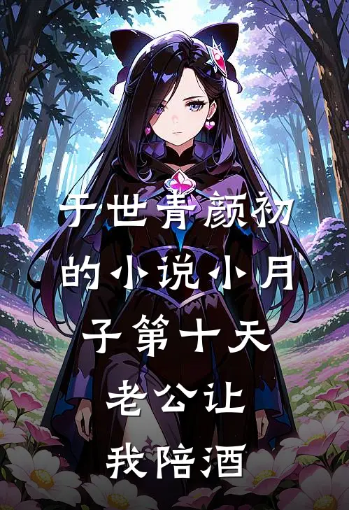 于世青颜初的小说小月子第十天，老公让我陪酒