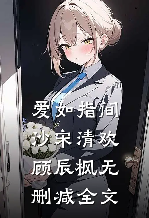 爱如指间沙宋清欢顾辰枫无删减全文