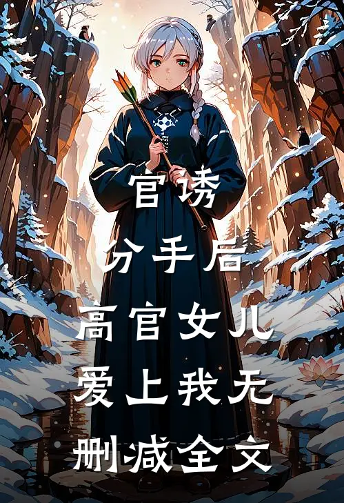 官诱：分手后，高官女儿爱上我无删减全文