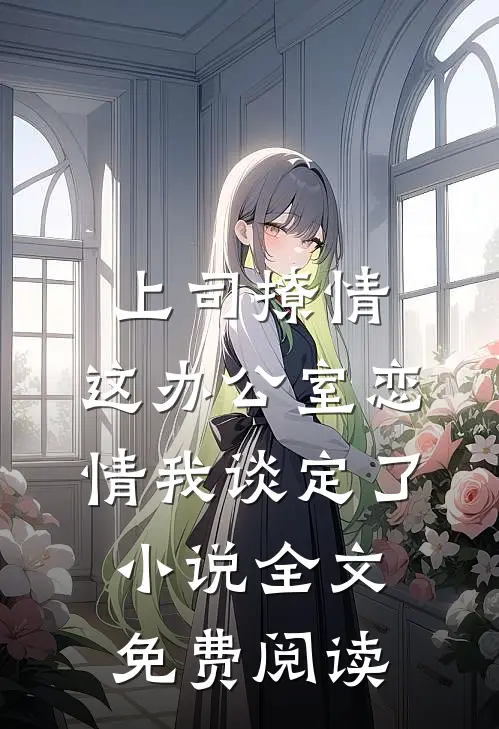 上司撩情，这办公室恋情我谈定了小说全文免费阅读