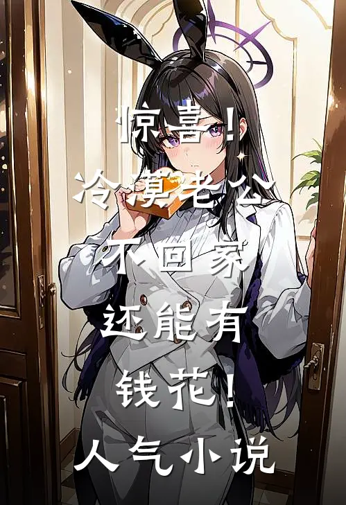 惊喜！冷漠老公不回家，还能有钱花！人气小说