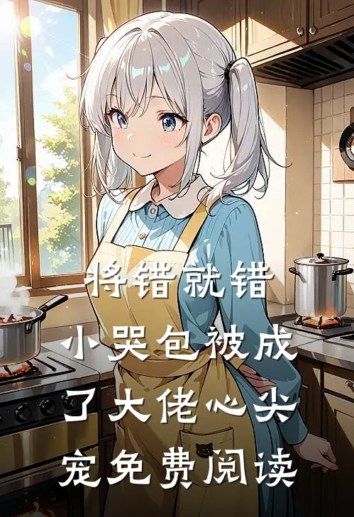 将错就错：小哭包被成了大佬心尖宠免费阅读
