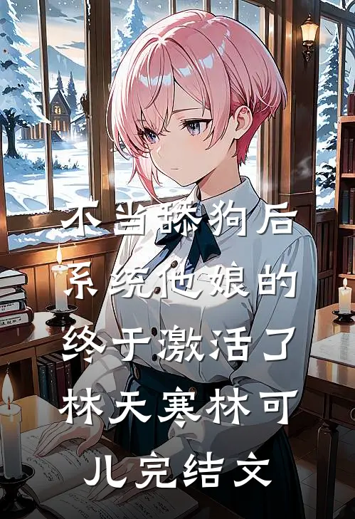 不当舔狗后，系统他娘的终于激活了林天寒林可儿完结文