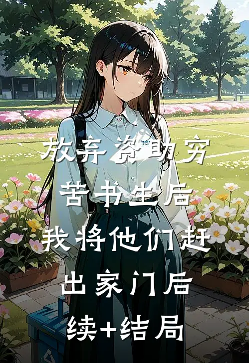 放弃资助穷苦书生后，我将他们赶出家门后续+结局