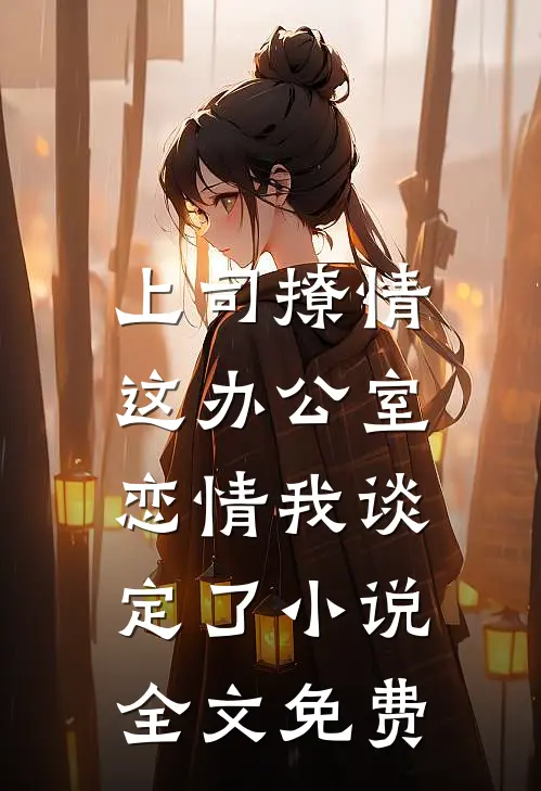 上司撩情，这办公室恋情我谈定了小说全文免费