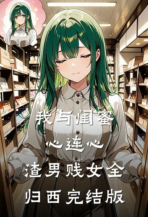我与闺蜜心连心，渣男贱女全归西完结版