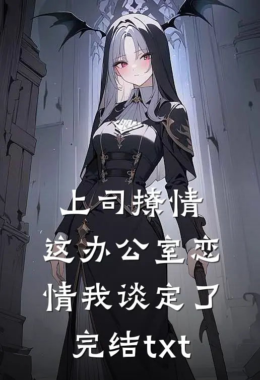 上司撩情，这办公室恋情我谈定了完结txt