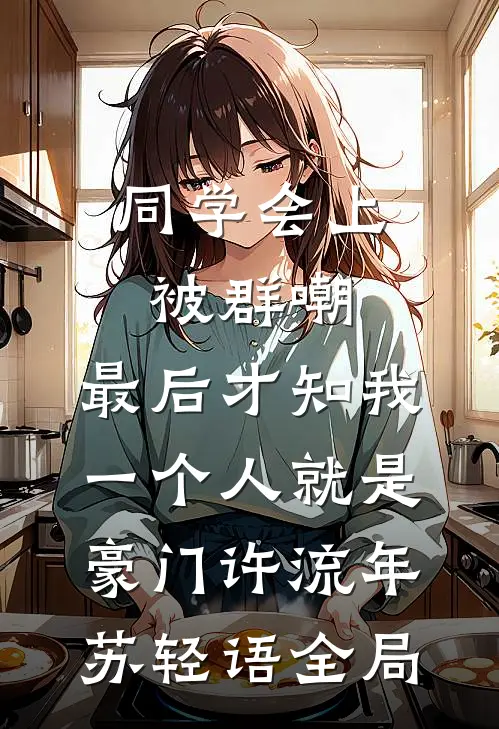 同学会上被群嘲，最后才知我一个人就是豪门许流年苏轻语全局