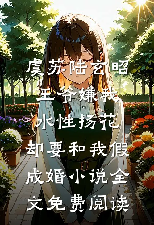 虞苏陆玄昭王爷嫌我水性扬花，却要和我假成婚小说全文免费阅读