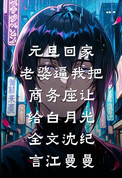元旦回家，老婆逼我把商务座让给白月光全文沈纪言江曼曼