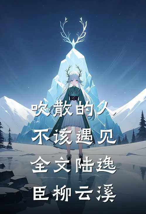 吹散的人不该遇见全文陆逸臣柳云溪