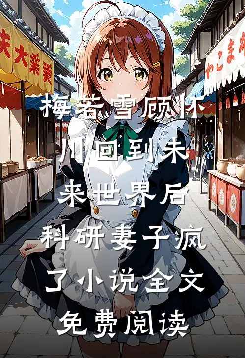 梅若雪顾怀川回到未来世界后，科研妻子疯了小说全文免费阅读