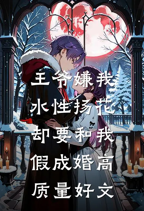 王爷嫌我水性扬花，却要和我假成婚高质量好文