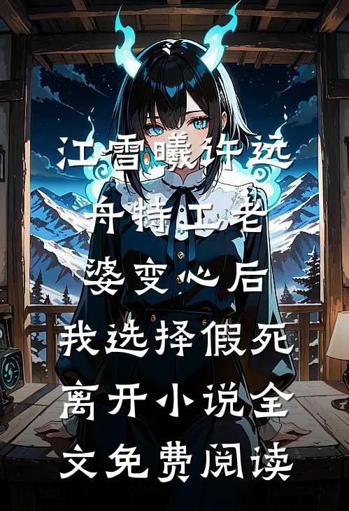 江雪曦许远舟特工老婆变心后，我选择假死离开小说全文免费阅读