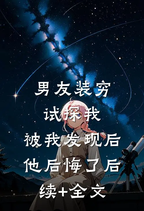 男友装穷试探我，被我发现后他后悔了后续+全文