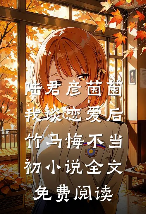 陆君彦茵茵我谈恋爱后，竹马悔不当初小说全文免费阅读