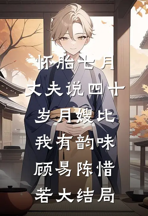 怀胎七月，丈夫说四十岁月嫂比我有韵味顾易陈惜若大结局