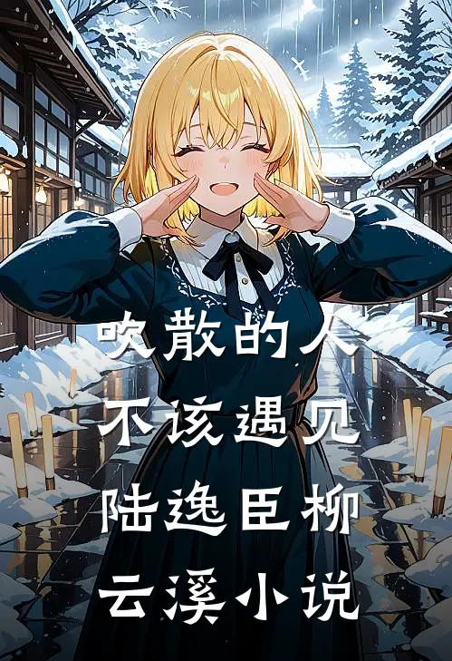 吹散的人不该遇见陆逸臣柳云溪小说