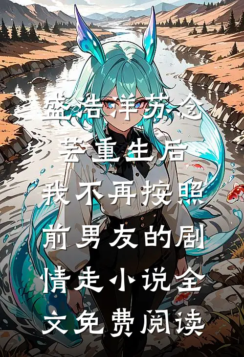 盛浩洋苏念芸重生后，我不再按照前男友的剧情走小说全文免费阅读