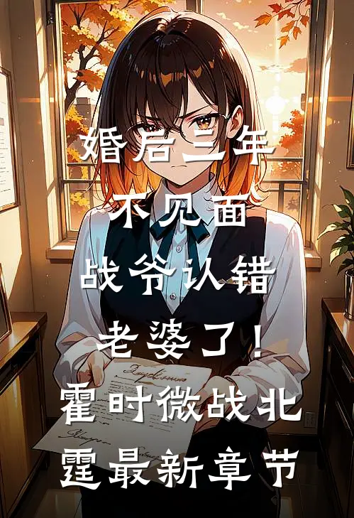 婚后三年不见面，战爷认错老婆了！霍时微战北霆最新章节