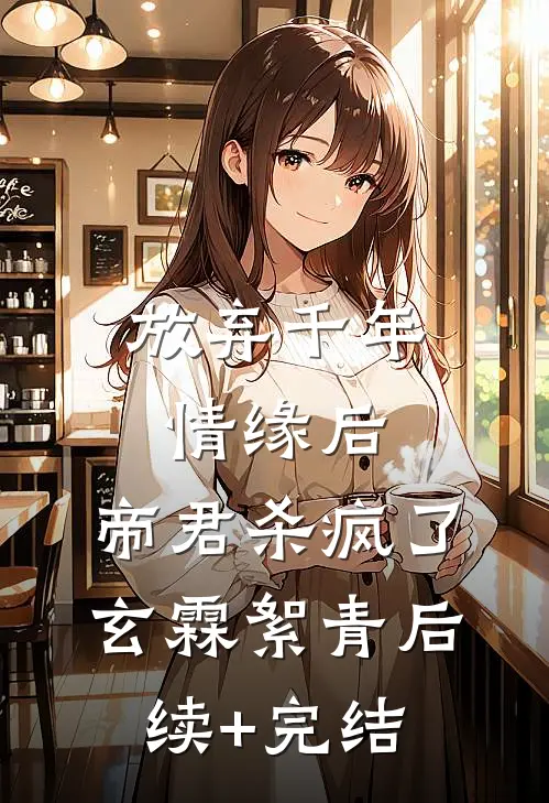 放弃千年情缘后，帝君杀疯了玄霖絮青后续+完结