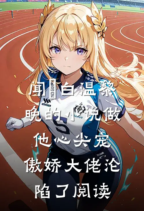 闻璟白温黎晚的小说做他心尖宠，傲娇大佬沦陷了阅读