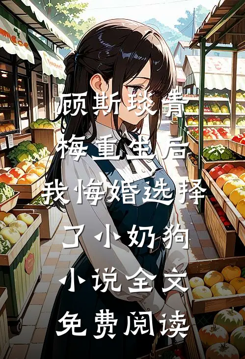 顾斯琰青梅重生后，我悔婚选择了小奶狗小说全文免费阅读