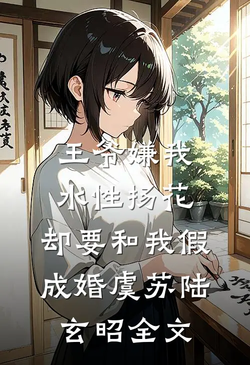 王爷嫌我水性扬花，却要和我假成婚虞苏陆玄昭全文