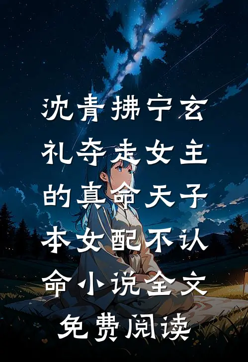 沈青拂宁玄礼夺走女主的真命天子，本女配不认命小说全文免费阅读