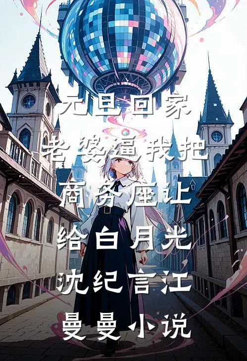 元旦回家，老婆逼我把商务座让给白月光沈纪言江曼曼小说