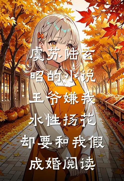 虞苏陆玄昭的小说王爷嫌我水性扬花，却要和我假成婚阅读