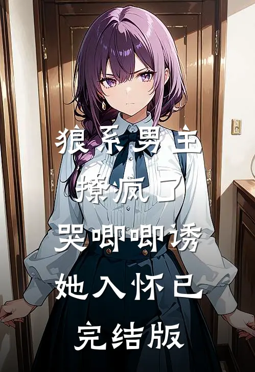 狼系男主撩疯了，哭唧唧诱她入怀已完结版