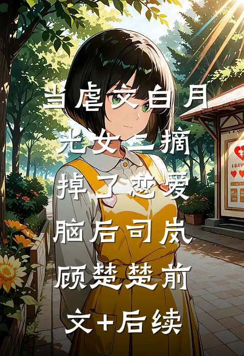 当虐文白月光女二摘掉了恋爱脑后司岚顾楚楚前文+后续