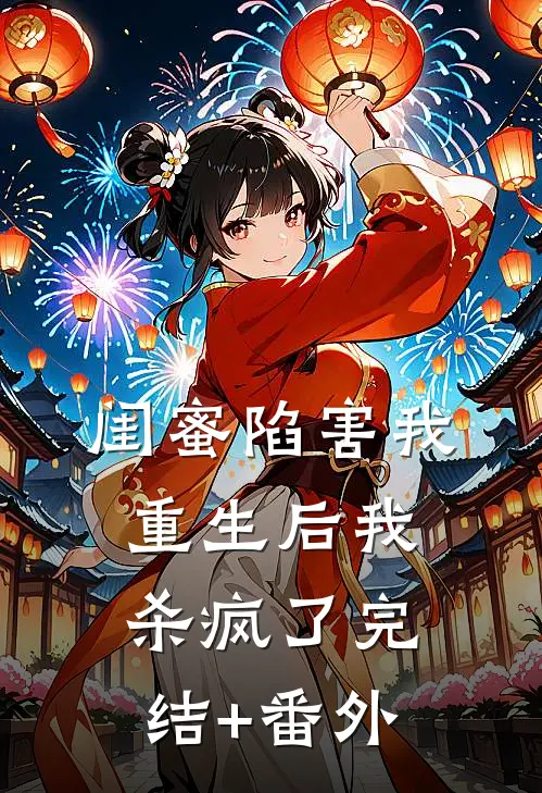 闺蜜陷害我，重生后我杀疯了完结+番外