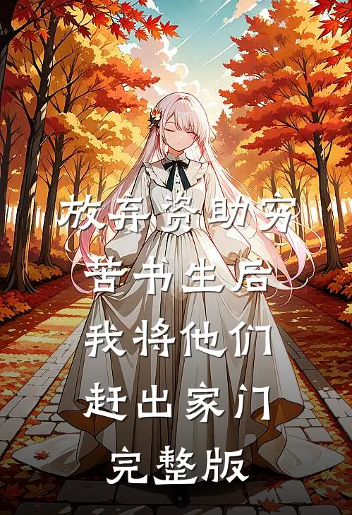 放弃资助穷苦书生后，我将他们赶出家门完整版