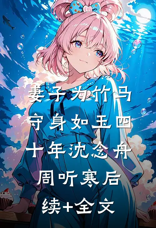 妻子为竹马守身如玉四十年沈念舟周听寒后续+全文