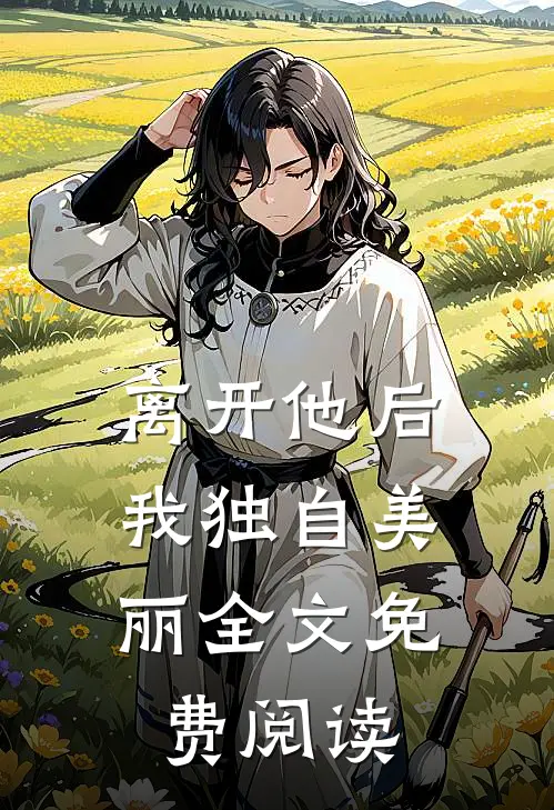 离开他后，我独自美丽全文免费阅读